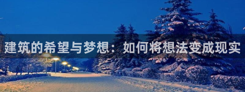 意昂集团官网：建筑的希望与梦想：如何将想法变成现实