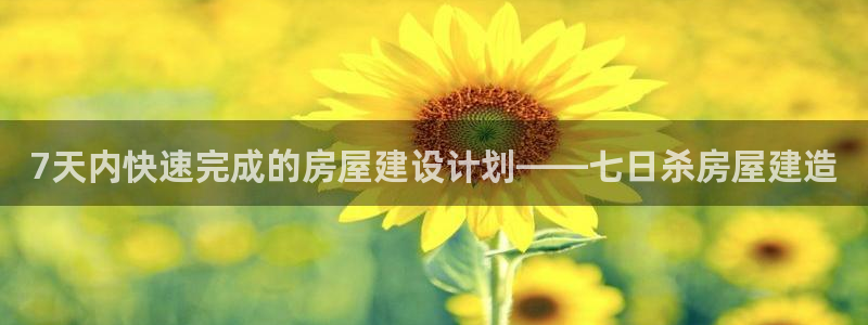 意昂平台体育：7天内快速完成的房屋建设计划——七日杀房屋建造