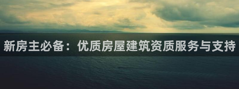 意昂3娱乐40996：新房主必备：优质房屋建筑资质服务与支持