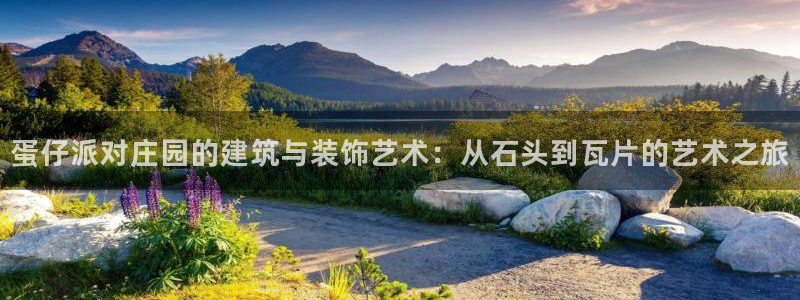 意昂体育3平台注册流程图：蛋仔派对庄园的建筑与装饰艺术：从石头到瓦片的艺术之旅