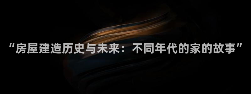 意昂体育3平台APP：“房屋建造历史与未来：不同年代的家的故事”