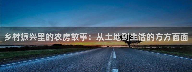 意昂体育3：乡村振兴里的农房故事：从土地到生活的方方面面