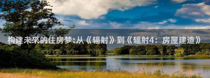 意昂体育3平台是正规平台吗知乎：构建未来的住房梦:从《辐射》到《辐射4：房屋建造》