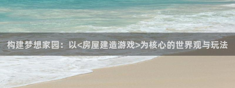 意昂3娱乐代理怎么样：构建梦想家园：以<房屋建造游戏>为核心的世界观与玩法