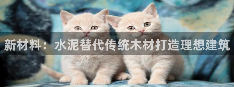 意昂体育3娱乐：新材料：水泥替代传统木材打造理想建筑