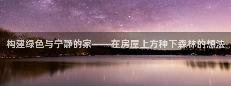 意昂体育3招商：构建绿色与宁静的家——在房屋上方种下森林的想法