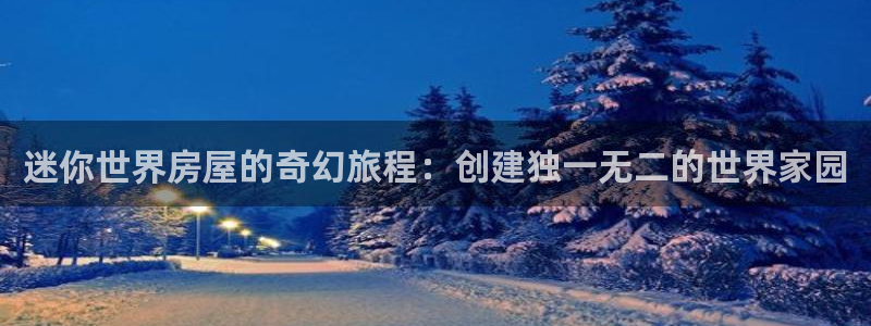 意昂3神州：迷你世界房屋的奇幻旅程：创建独一无二的世界家园