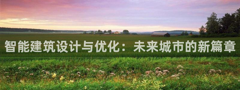 意昂体育3娱乐：智能建筑设计与优化：未来城市的新篇章