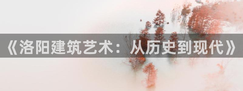 意昂体育3招商电话号码是多少：《洛阳建筑艺术：从历史到现代》