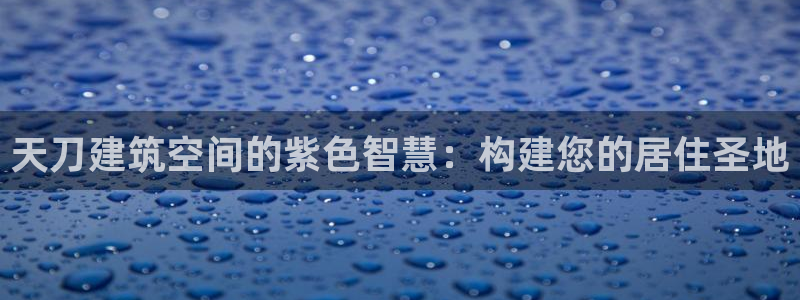 意昂体育3：天刀建筑空间的紫色智慧：构建您的居住圣地