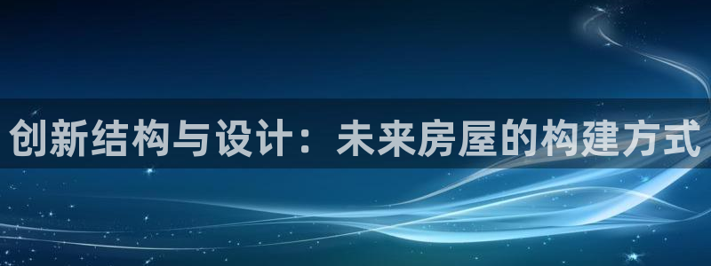 意昂3集团简介：创新结构与设计：未来房屋的构建方式