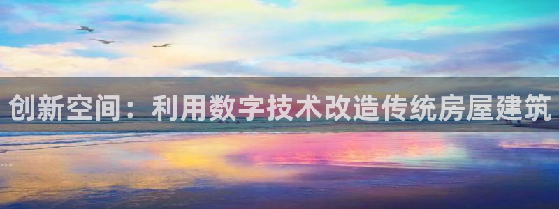 意昂体育3平台注册流程图：创新空间：利用数字技术改造传统房屋建筑