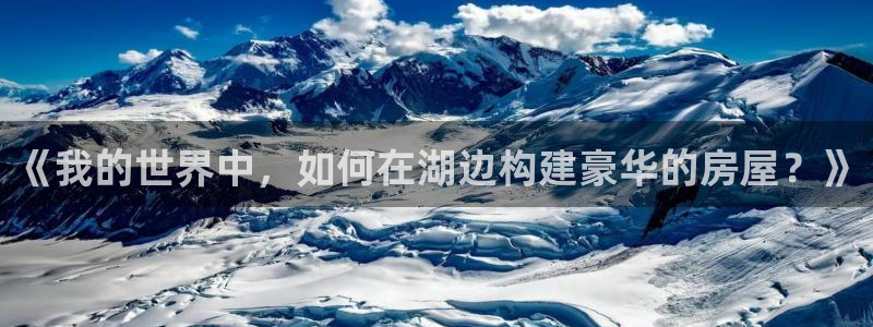 意昂3新能源：《我的世界中，如何在湖边构建豪华的房屋？》