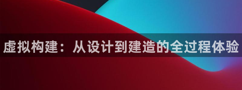 意昂体育3招商电话号码是多少啊：虚拟构建：从设计到建造的全过程体验