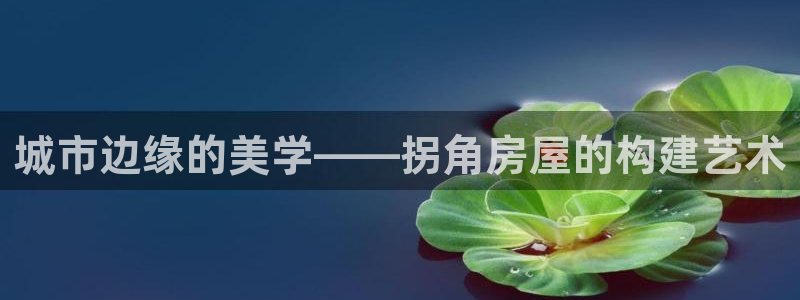 意昂体育3开户：城市边缘的美学——拐角房屋的构建艺术
