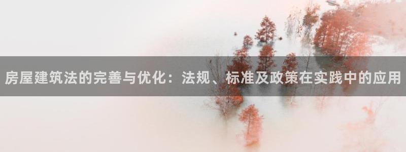 意昂3娱乐40996：房屋建筑法的完善与优化：法规、标准及政策在实践中的应用