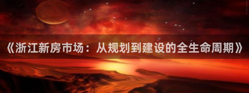意昂平台体育：《浙江新房市场：从规划到建设的全生命周期》