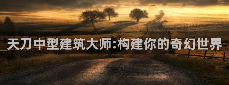 意昂3官方：天刀中型建筑大师:构建你的奇幻世界