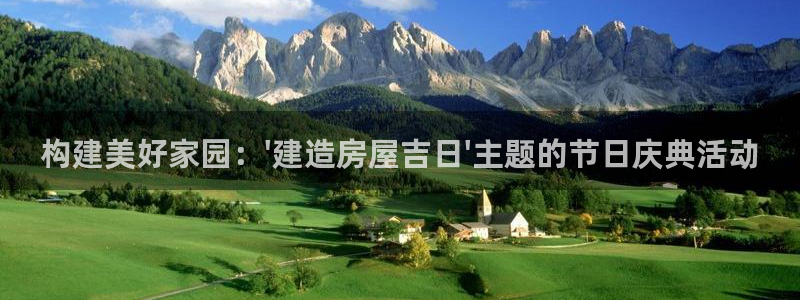 意昂3娱乐平台：构建美好家园：\'建造房屋吉日\'主题的节日庆典活动