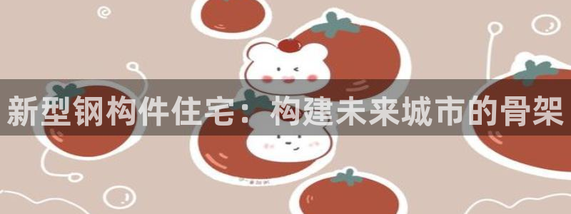意昂3集团官网首页：新型钢构件住宅：构建未来城市的骨架