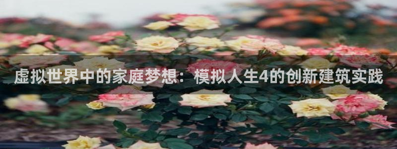 意昂体育3招商电话号码是多少啊：虚拟世界中的家庭梦想：模拟人生4的创新建筑实践