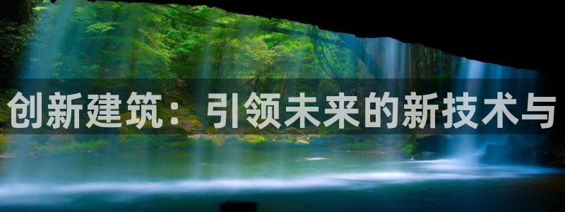 意昂体育3平台假的吗是真的吗吗：创新建筑：引领未来的新技术与