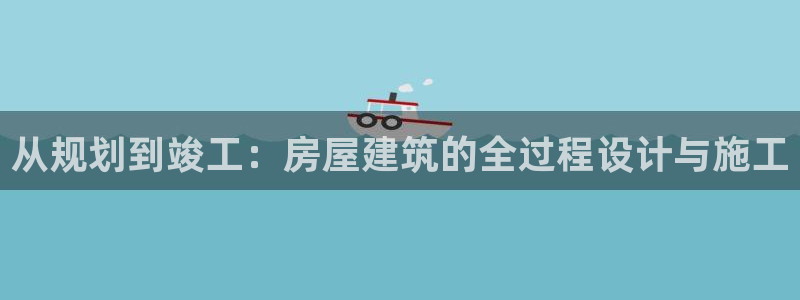 意昂体育3招商电话号码查询是多少：从规划到竣工：房屋建筑的全过程设计与施工