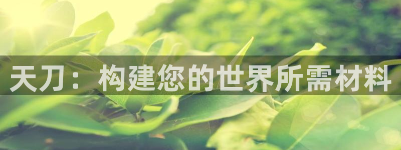 海南意昂体育3发展怎么样：天刀：构建您的世界所需材料
