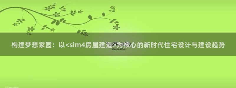 意昂3集团E.ON：构建梦想家园：以<sim4房屋建造>为核心的新时代住宅设计与建设趋势