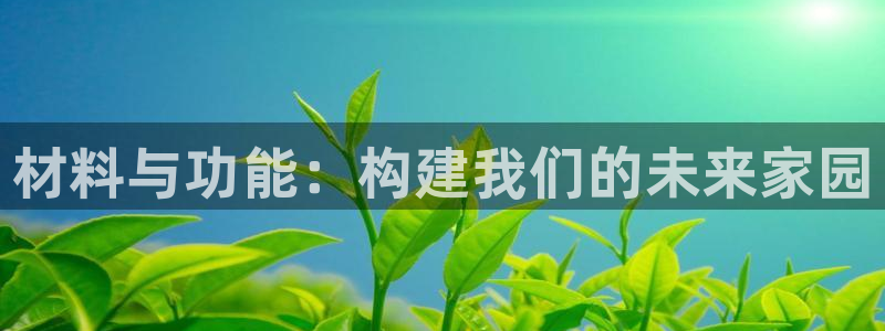 意昂体育3平台注册要钱吗安全吗：材料与功能：构建我们的未来家园