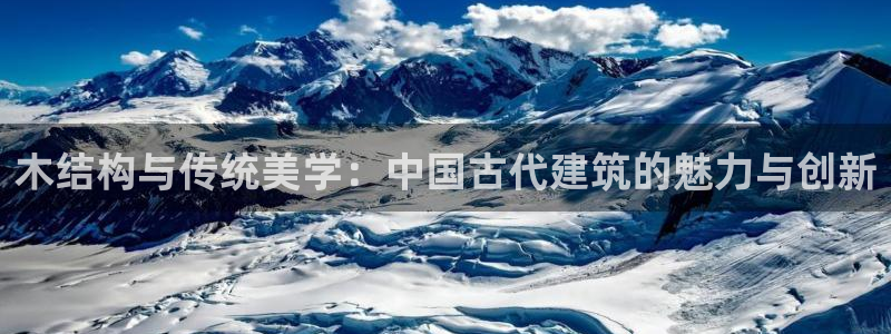 意昂3娱乐代理怎么样：木结构与传统美学：中国古代建筑的魅力与创新