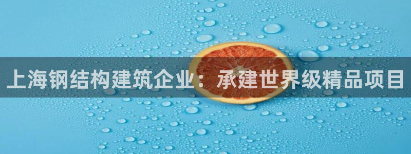 意昂体育3招商电话地址：上海钢结构建筑企业：承建世界级精品项目