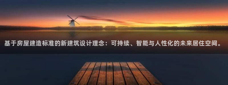 意昂3娱乐40996：基于房屋建造标准的新建筑设计理念：可持续、智能与人性化的未来居住空间。