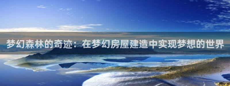 意昂体育3招商电话地址是多少：梦幻森林的奇迹：在梦幻房屋建造中实现梦想的世界