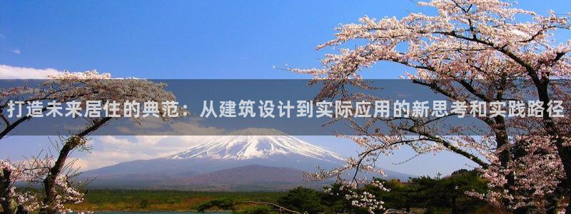 意昂3娱乐是那个系列的台子：打造未来居住的典范：从建筑设计到实际应用的新思考和实践路径