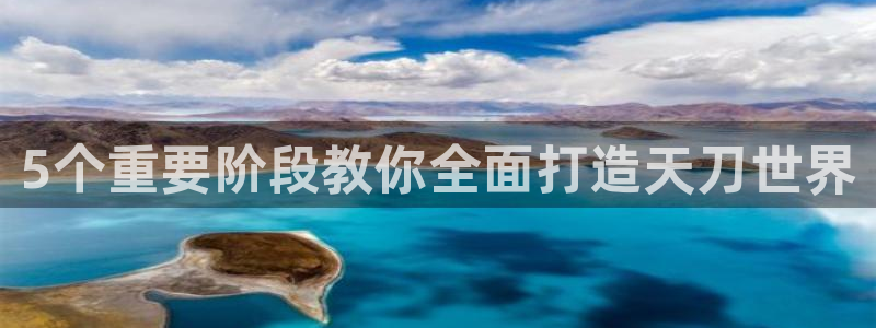 意昂体育3平台是正规平台吗安全吗：5个重要阶段教你全面打造天刀世界