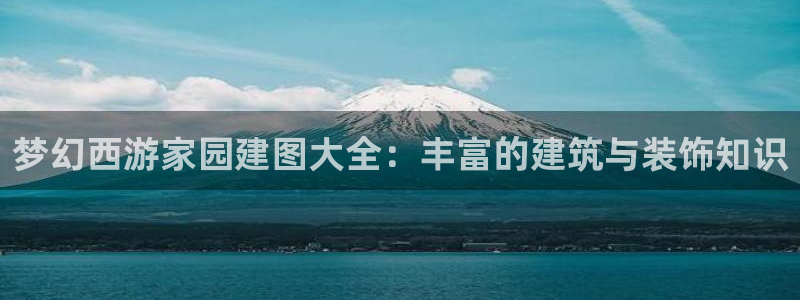 意昂3娱乐首页网站大全：梦幻西游家园建图大全：丰富的建筑与装饰知识