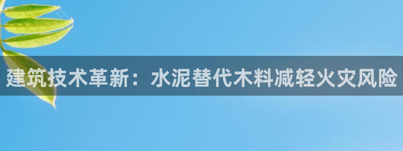 意昂体育3平台假的吗是真的吗：建筑技术革新：水泥替代木料减轻火灾风险