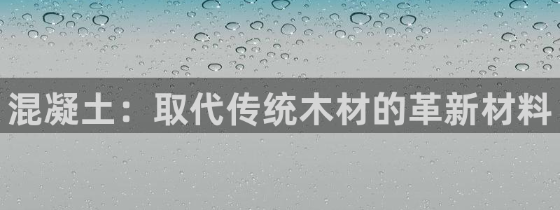 意昂体育3招商电话是多少号码：混凝土：取代传统木材的革新材料