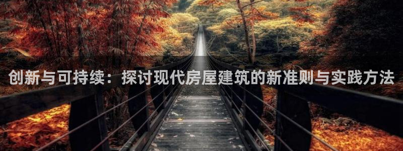 意昂3娱乐网站：创新与可持续：探讨现代房屋建筑的新准则与实践方法