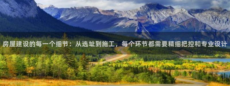 意昂体育3：房屋建设的每一个细节：从选址到施工，每个环节都需要精细把控和专业设计