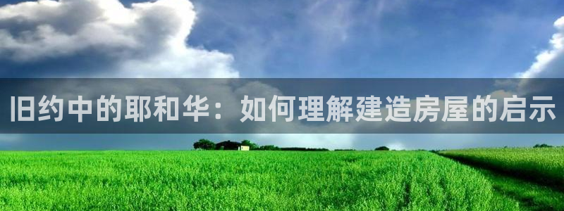 意昂3代理：旧约中的耶和华：如何理解建造房屋的启示