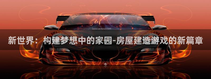 意昂3娱乐网站：新世界：构建梦想中的家园-房屋建造游戏的新篇章