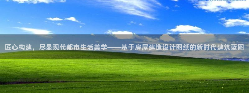 意昂体育3平台：匠心构建，尽显现代都市生活美学——基于房屋建造设计图纸的新时代建筑蓝图