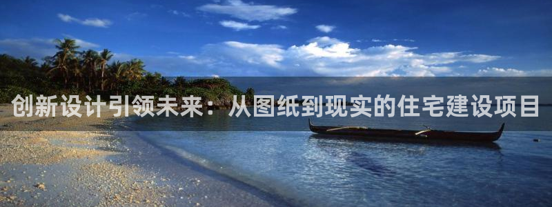 意昂体育3平台APP：创新设计引领未来：从图纸到现实的住宅建设项目