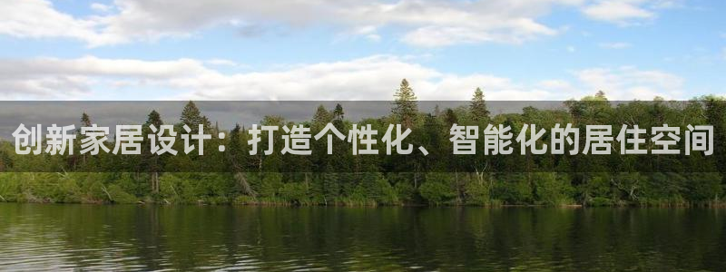 意昂3娱乐首页官网下载：创新家居设计：打造个性化、智能化的居住空间