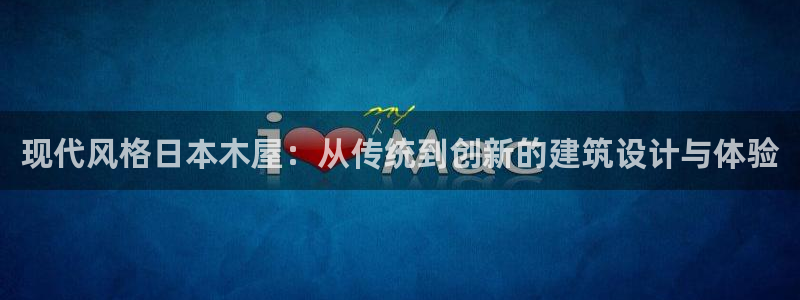 意昂3娱乐：现代风格日本木屋：从传统到创新的建筑设计与体验