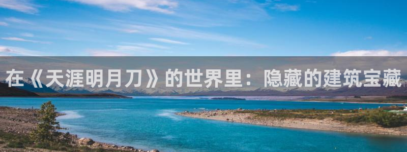意昂体育3平台注册：在《天涯明月刀》的世界里：隐藏的建筑宝藏