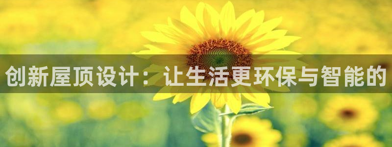 意昂体育3招商电话号码是多少号：创新屋顶设计：让生活更环保与智能的