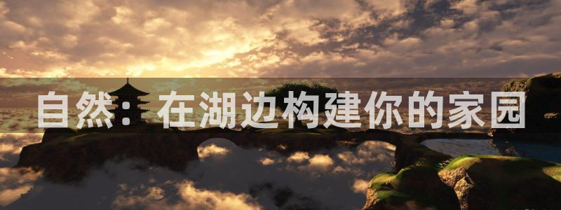 意昂体育3招商电话地址是多少：自然：在湖边构建你的家园